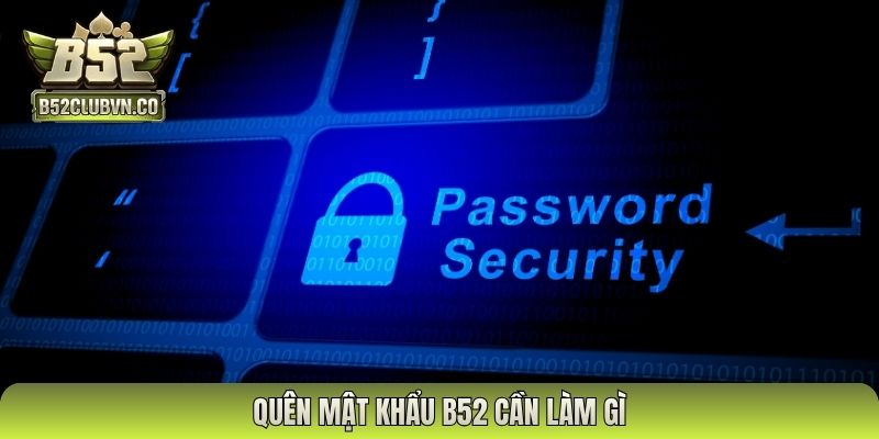 Quên mật khẩu B52 cần làm gì?