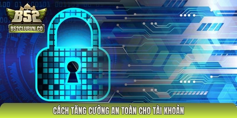 Cách tăng cường an toàn cho tài khoản