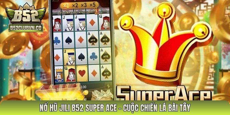 Nổ hũ Jili B52 Super Ace - Cuộc chiến lá bài Tây