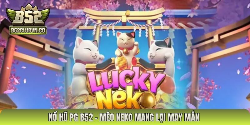 Nổ hũ PG B52 - Mèo Neko mang lại may mắn